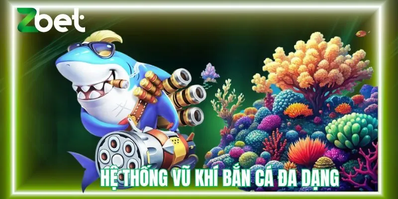 Hệ thống vũ khí bắn cá Zbet đa dạng